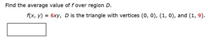 Find the average value of f over region D. f(x, y) = 6xy, D is the triangle with vertices (0, 0), (1, 0), and (1, 9)