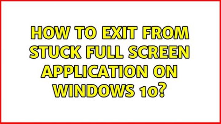 How to exit from stuck full screen application on Windows 10?