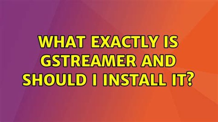 What exactly is GStreamer and should I install it?