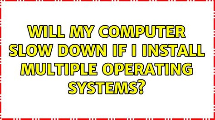 Will my computer slow down if I install multiple operating systems?