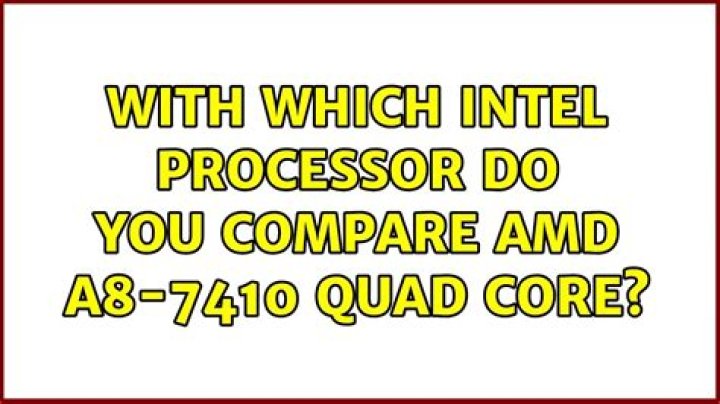 with which intel processor do you compare AMD A8-7410 Quad Core?
